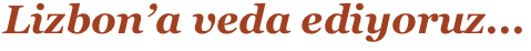 Lizbon’a veda ediyoruz...