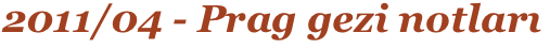 2011/04 - Prag gezi notları